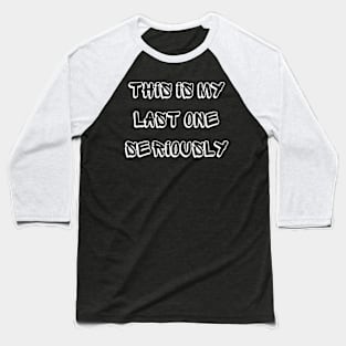 this is my last one seriously Baseball T-Shirt